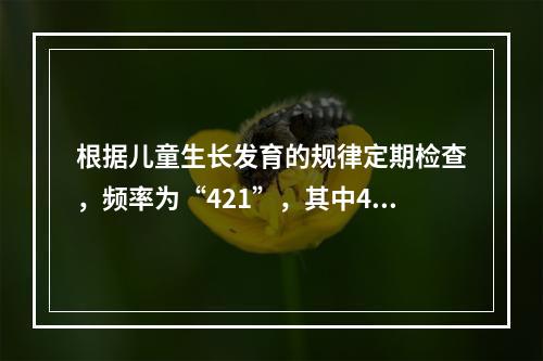 根据儿童生长发育的规律定期检查，频率为“421”，其中4是指