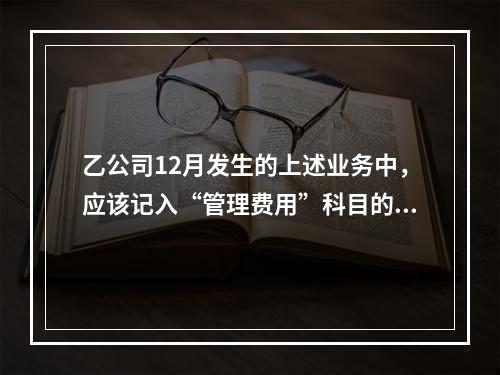 乙公司12月发生的上述业务中，应该记入“管理费用”科目的金额