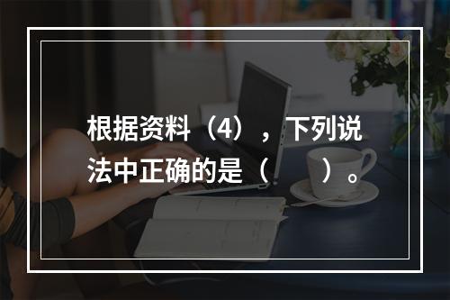 根据资料（4），下列说法中正确的是（　　）。