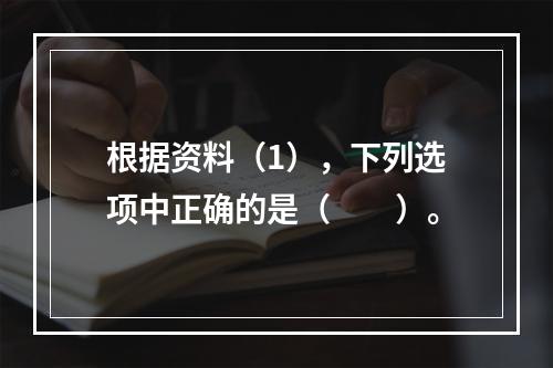 根据资料（1），下列选项中正确的是（　　）。