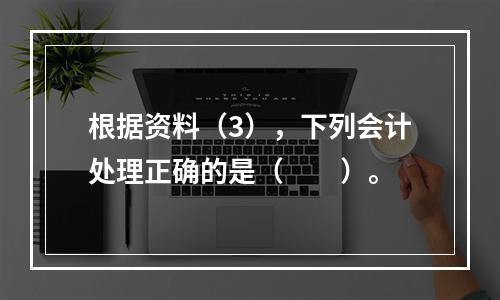 根据资料（3），下列会计处理正确的是（　　）。