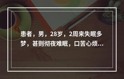 患者，男，28岁，2周来失眠多梦，甚则彻夜难眠，口苦心烦，舌