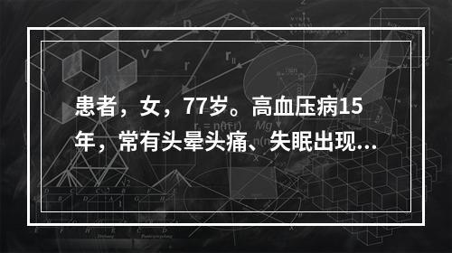 患者，女，77岁。高血压病15年，常有头晕头痛、失眠出现，近