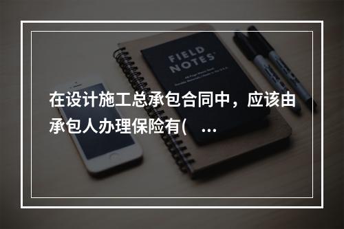 在设计施工总承包合同中，应该由承包人办理保险有(    )。