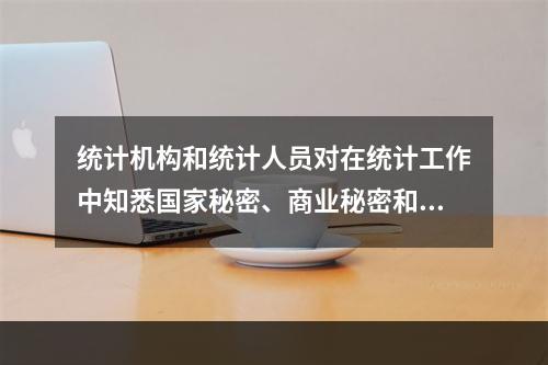 统计机构和统计人员对在统计工作中知悉国家秘密、商业秘密和个