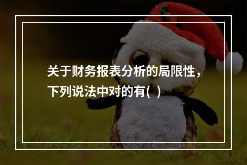 关于财务报表分析的局限性，下列说法中对的有(  )