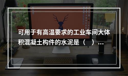 可用于有高温要求的工业车间大体积混凝土构件的水泥是（　）。