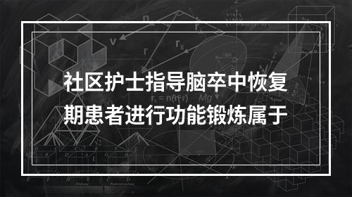 社区护士指导脑卒中恢复期患者进行功能锻炼属于