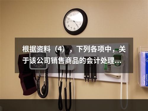 根据资料（4），下列各项中，关于该公司销售商品的会计处理正确