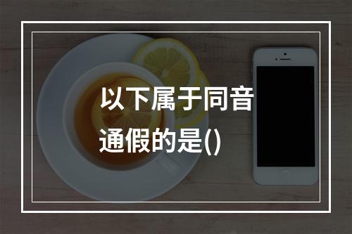 以下属于同音通假的是()