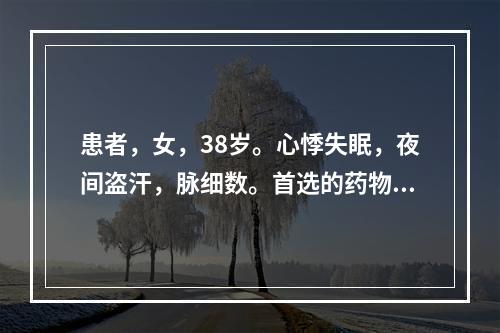 患者，女，38岁。心悸失眠，夜间盗汗，脉细数。首选的药物是