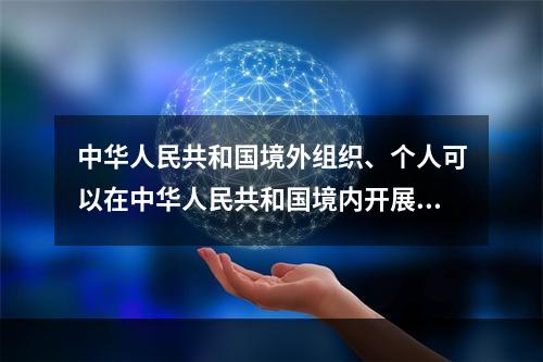 中华人民共和国境外组织、个人可以在中华人民共和国境内开展统