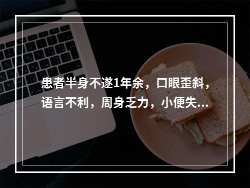 患者半身不遂1年余，口眼歪斜，语言不利，周身乏力，小便失禁，