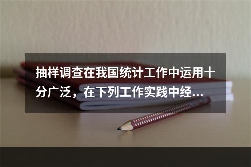 抽样调查在我国统计工作中运用十分广泛，在下列工作实践中经常