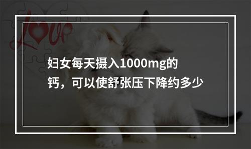 妇女每天摄入1000mg的钙，可以使舒张压下降约多少