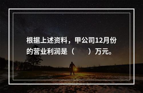 根据上述资料，甲公司12月份的营业利润是（　　）万元。