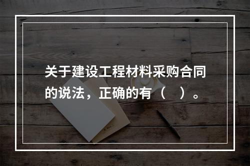 关于建设工程材料采购合同的说法，正确的有（　）。