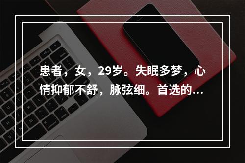 患者，女，29岁。失眠多梦，心情抑郁不舒，脉弦细。首选的药物