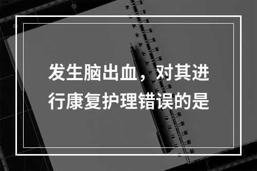 发生脑出血，对其进行康复护理错误的是