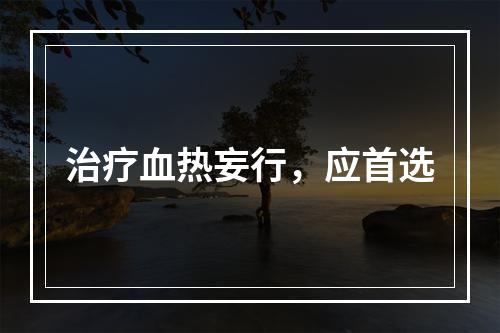 治疗血热妄行，应首选