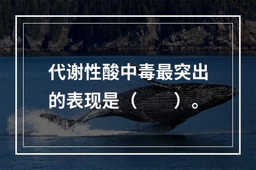 代谢性酸中毒最突出的表现是（　　）。