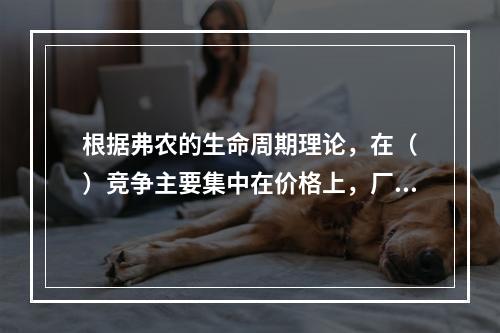 根据弗农的生命周期理论，在（　）竞争主要集中在价格上，厂商应