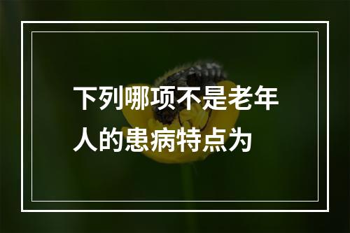 下列哪项不是老年人的患病特点为