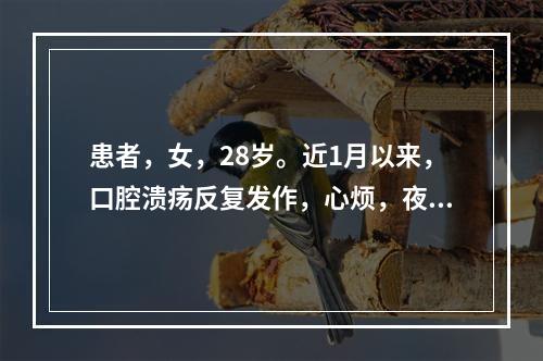 患者，女，28岁。近1月以来，口腔溃疡反复发作，心烦，夜晚难