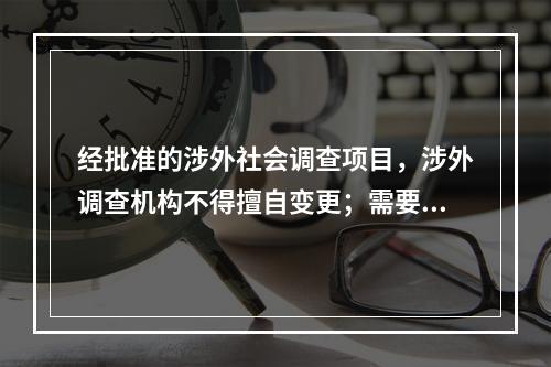 经批准的涉外社会调查项目，涉外调查机构不得擅自变更；需要变