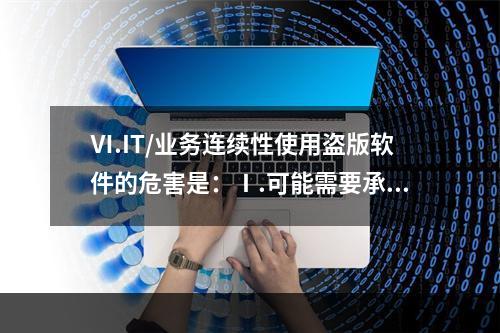 Ⅵ.IT/业务连续性使用盗版软件的危害是：Ⅰ.可能需要承担法