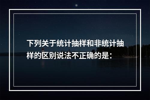 下列关于统计抽样和非统计抽样的区别说法不正确的是：