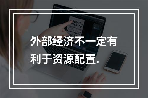 外部经济不一定有利于资源配置.