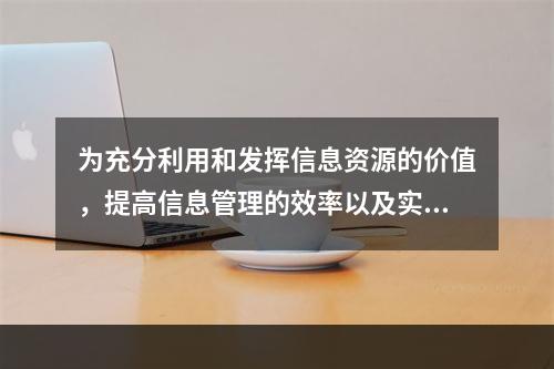 为充分利用和发挥信息资源的价值，提高信息管理的效率以及实现有