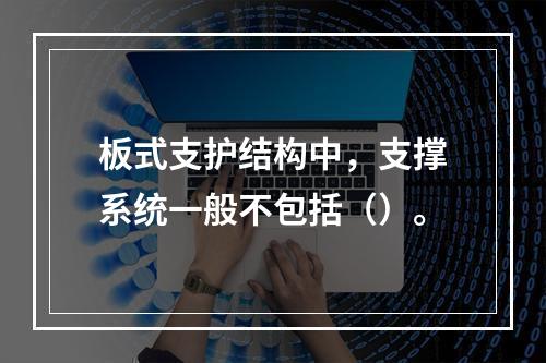 板式支护结构中，支撑系统一般不包括（）。