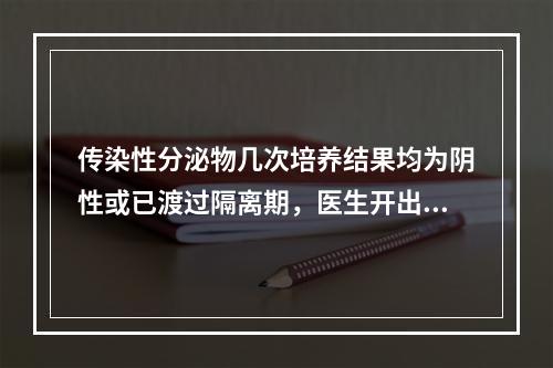 传染性分泌物几次培养结果均为阴性或已渡过隔离期，医生开出医嘱