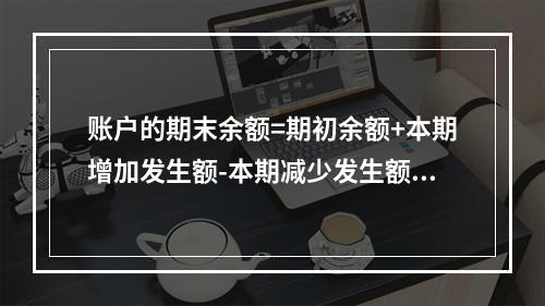 账户的期末余额=期初余额+本期增加发生额-本期减少发生额。正