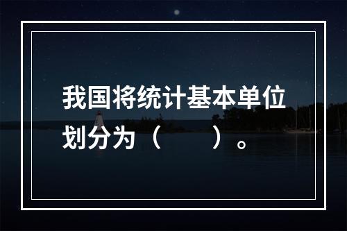 我国将统计基本单位划分为（　　）。