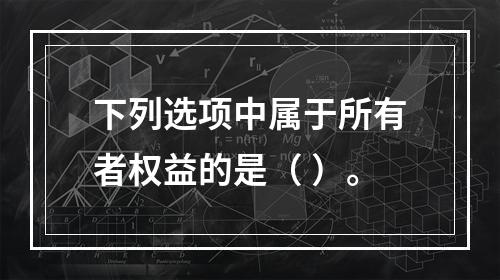 下列选项中属于所有者权益的是（ ）。