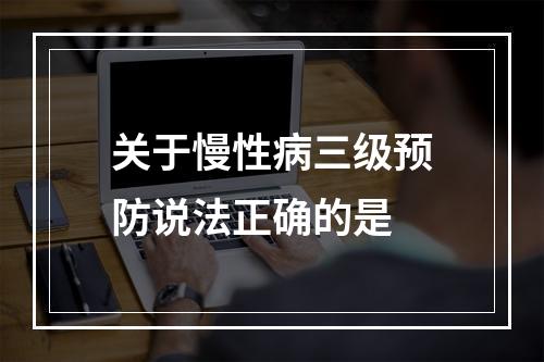 关于慢性病三级预防说法正确的是