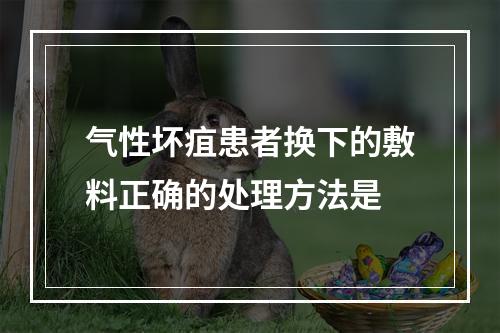 气性坏疽患者换下的敷料正确的处理方法是