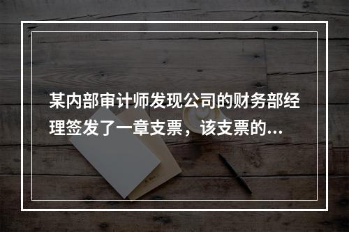 某内部审计师发现公司的财务部经理签发了一章支票，该支票的收款