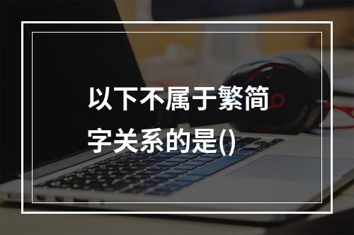 以下不属于繁简字关系的是()