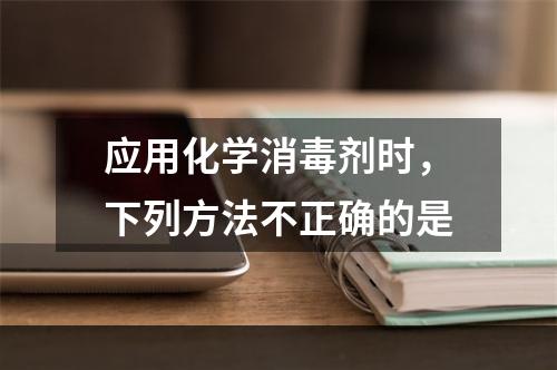 应用化学消毒剂时，下列方法不正确的是