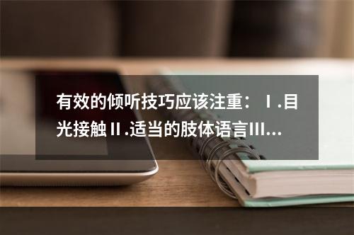 有效的倾听技巧应该注重：Ⅰ.目光接触Ⅱ.适当的肢体语言Ⅲ.及