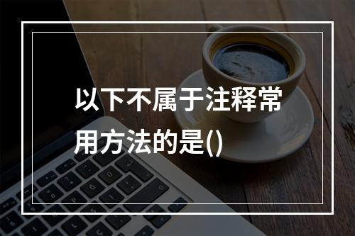 以下不属于注释常用方法的是()