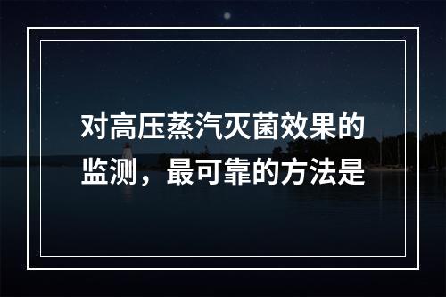 对高压蒸汽灭菌效果的监测，最可靠的方法是