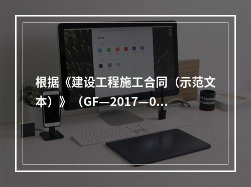 根据《建设工程施工合同（示范文本）》（GF—2017—020