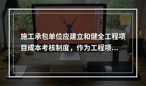 施工承包单位应建立和健全工程项目成本考核制度，作为工程项目成