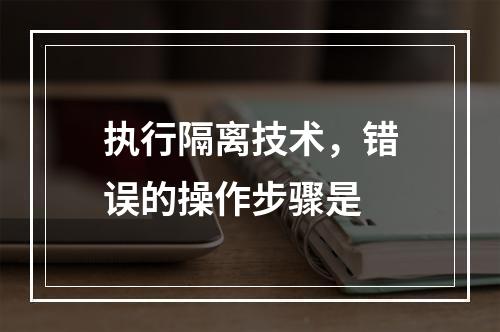 执行隔离技术，错误的操作步骤是