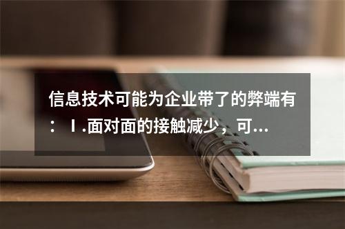 信息技术可能为企业带了的弊端有：Ⅰ.面对面的接触减少，可能会